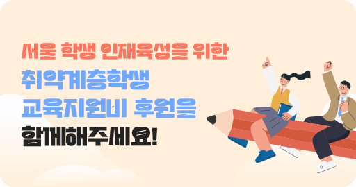 서울 학생 인재육성을 위한 취약계층학생 교육지원비 후원을 함께해주세요!