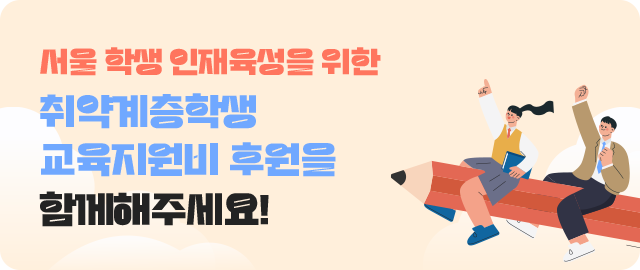 서울 학생 인재육성을 위한 취약계층학생 교육지원비 후원을 함께해주세요!